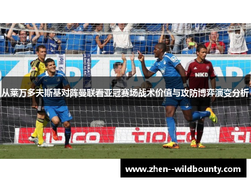从莱万多夫斯基对阵曼联看亚冠赛场战术价值与攻防博弈演变分析