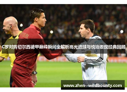 C罗对阵切尔西德甲巅峰瞬间全解析高光进球与统治表现经典回顾