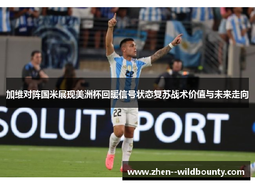 加维对阵国米展现美洲杯回暖信号状态复苏战术价值与未来走向