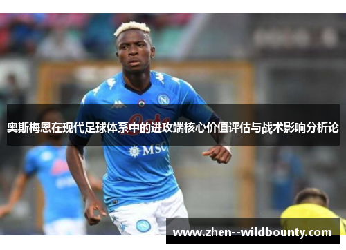 奥斯梅恩在现代足球体系中的进攻端核心价值评估与战术影响分析论