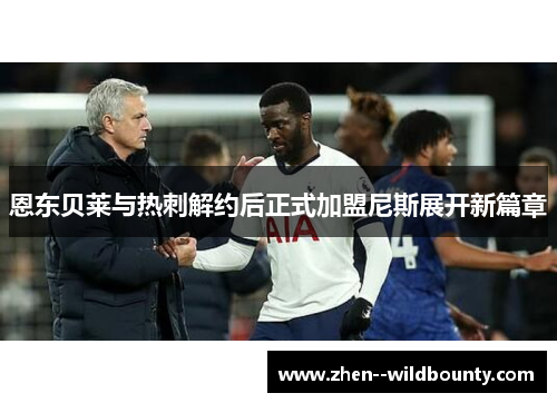 恩东贝莱与热刺解约后正式加盟尼斯展开新篇章