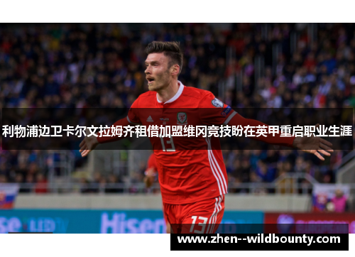 利物浦边卫卡尔文拉姆齐租借加盟维冈竞技盼在英甲重启职业生涯