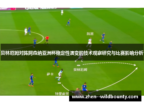 贝林厄姆对阵阿森纳亚洲杯稳定性演变的技术观察研究与比赛影响分析