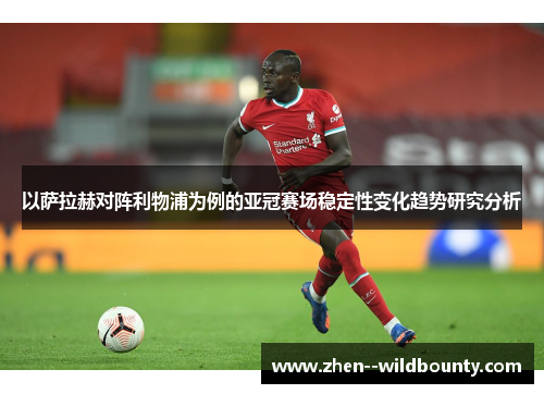 以萨拉赫对阵利物浦为例的亚冠赛场稳定性变化趋势研究分析