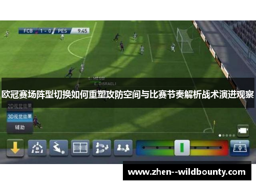 欧冠赛场阵型切换如何重塑攻防空间与比赛节奏解析战术演进观察